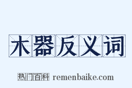 木器反义词是什么意思的图片